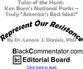 Tales of the Hunt: Ken Burn’s National Parks - Truly "America’s Best Idea!" - Represent Our Resistance - By Dr. Lenore J. Daniels, PhD - BlackCommentator.com Editorial Board