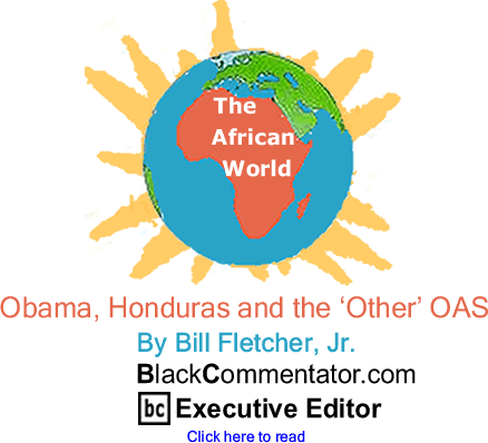 Obama, Honduras and the ‘Other’ OAS - The African World - By Bill Fletcher, Jr. - BlackCommentator.com Executive Editor