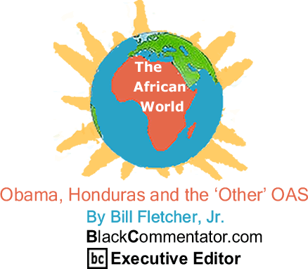 Obama, Honduras and the ‘Other’ OAS - The African World - By Bill Fletcher, Jr. - BlackCommentator.com Executive Editor