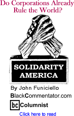 Do Corporations Already Rule the World? - Solidarity America - By John Funiciello - BlackCommentator.com Columnist