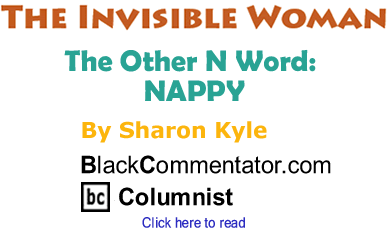 The Other N Word: NAPPY - The Invisible Woman By Sharon Kyle, BlackCommentator.com Columnist