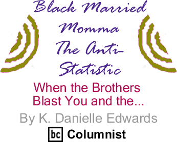 When the Brothers Blast You and the... - Black Married Momma The Anti-Statistic By K. Danielle Edwards, BlackCommentator.com Columnist