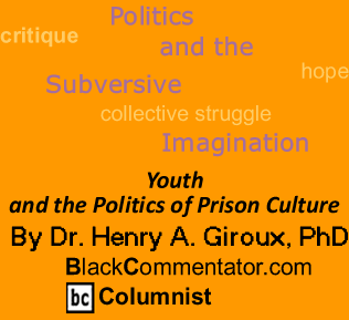 Youth and the Politics of Prison Culture - Politics and the Subversive Imagination - By Dr. Henry A. Giroux, PhD - BlackCommentator.com Columnist