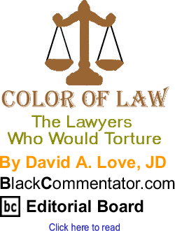 The Lawyers Who Would Torture - Color of Law By David A. Love, JD, BlackCommentator.com Editorial Board