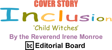 Cover Story: ‘Child Witches’ - Inclusion By The Reverend Irene Monroe, BlackCommentator.com Editorial Board
