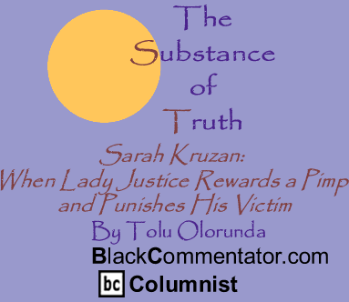 Sarah Kruzan: When Lady Justice Rewards a Pimp and Punishes His Victim - The Substance of Truth - By Tolu Olorunda - BlackCommentator.com Column