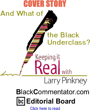 Cover Story: And What of the Black Underclass? - Keeping It Real - By Larry Pinkney - BlackCommentator.com Editorial Board