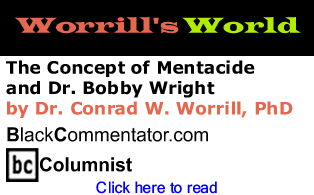 The Concept of Mentacide and Dr. Bobby Wright - Worrill's World By Dr. Conrad W. Worrill, PhD, BlackCommentator.com Columnist