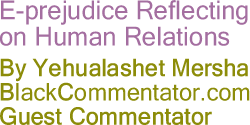 E-prejudice Reflecting on Human Relations - By Yehualashet Mersha - BlackCommentator.com Guest Commentator