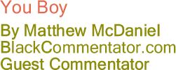 You Boy - By Matthew McDaniel - BlackCommentator.com Guest Commentator