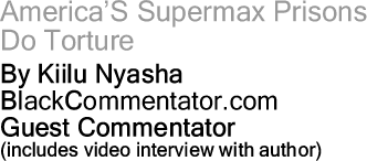 America’S Supermax Prisons Do Torture By Kiilu Nyasha, BlackCommentator.com Guest Commentato