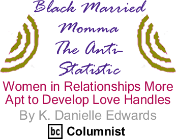Women in Relationships More Apt to Develop Love Handles - Black Married Momma: The Anti-Statistic By K. Danielle Edwards, BlackCommentator.com Columnist