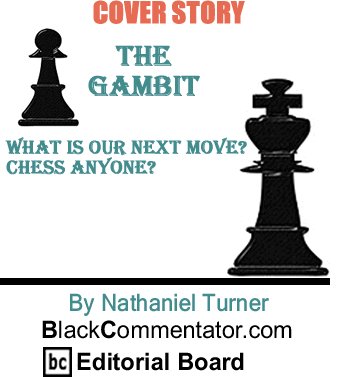 Cover Story: What is our next move? - Chess anyone? - The Gambit By Nathaniel Turner, BlackCommentator.com Editorial Board