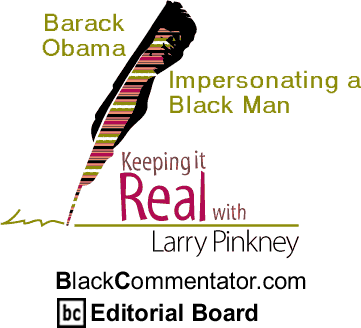 Barack Obama: Impersonating a Black Man - Keeping It Real By Larry Pinkney, BlackCommentator.com Editorial Board 