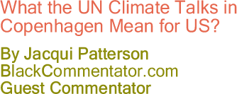 What the UN Climate Talks in Copenhagen Mean for US? By Jacqui Patterson, BlackCommentator.com Guest Commentator