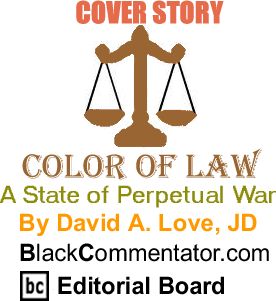 Cover Story: A State of Perpetual War - The Color of Law By David A. Love, JD, BlackCommentator.com Editorial Board