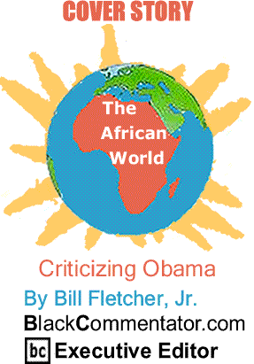 Cover Story: Criticizing Obama - The African World By Bill Fletcher, Jr., BlackCommentator.com Executive Editor