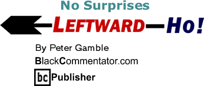No Surprises - Leftward Ho! By Peter Gamble, BlackCommentator.com Publisher