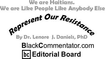 We are Haitians. We are Like People Like Anybody Else - Represent Our Resistance By Dr. Lenore J. Daniels, PhD, BlackCommentator.com Editorial Board