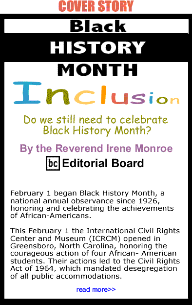 Cover Story: Do we still need to celebrate Black History Month? Black History Month - Inclusion By The Reverend Irene Monroe, BlackCommentator.com Editorial Board