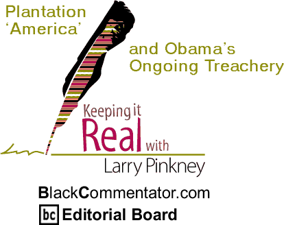 Plantation ‘America’ and Obama’s Ongoing Treachery - Keeping it Real - By Larry Pinkney - BlackCommentator.com Editorial Board