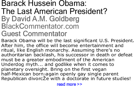 Barack Hussein Obama: The Last American President? By David A.M. Goldberg, BlackCommentator.com Guest Commentator