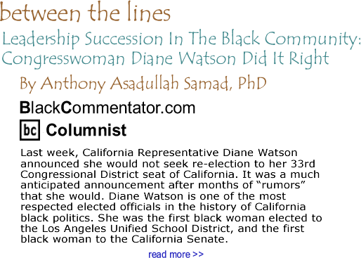 Leadership Succession In The Black Community: Congresswoman Diane Watson Did It Right  - Between The Lines By Dr. Anthony Asadullah Samad, PhD, BlackCommentator.com Columnist