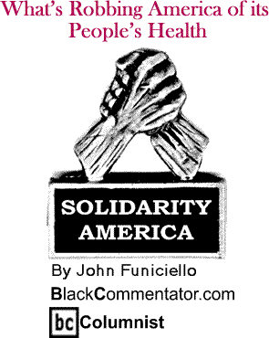 What’s Robbing America of its People’s Health - Solidarity America - By John Funiciello - BlackCommentator.com Columnist