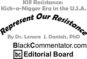 Kill Resistance: Kick-a-Nigger Era in the U.S.A. - Represent Our Resistance - By Dr. Lenore J. Daniels, PhD - BlackCommentator.com Editorial Board