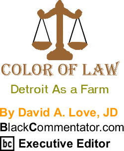 Detroit As a Farm - The Color of Law By David A. Love, JD, BlackCommentator.com Executive Editor
