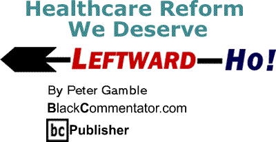 Healthcare Reform We Deserve - Leftward-Ho By Peter Gamble, BlackCommentator.com Publisher