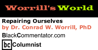 Repairing Ourselves - Worrill’s World - By Dr. Conrad W. Worrill, PhD - BlackCommentator.com Columnist