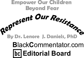 Empower Our Children Beyond Fear - Represent Our Resistance - By Dr. Lenore J. Daniels, PhD - BlackCommentator.com Editorial Board