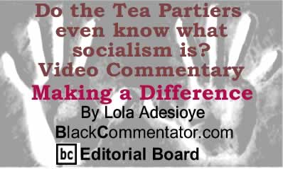 Do the Tea Partiers even know what socialism is? - Video Commentary - Making a Difference By Lola Adesioye, BlackCommentator.com Editorial Board