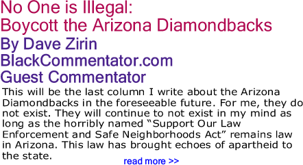 No One is Illegal: Boycott the Arizona Diamondbacks By Dave Zirin, BlackCommentator.com Guest Commentator