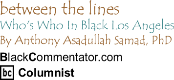 Who's Who In Black Los Angeles - Between the Lines By Dr. Anthony Asadullah Samad, PhD, BlackCommentator.com Columnist