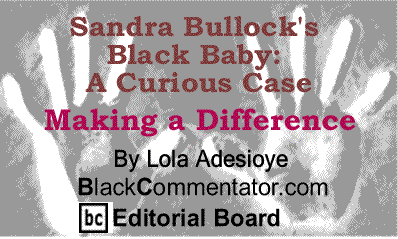 Sandra Bullock's Black Baby: A Curious Case - Making a Difference By Lola Adesioye, BlackCommentator.com Editorial Board