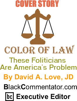 Cover Story: These Foliticians Are America’s Problem - The Color of Law By David A. Love, JD, BlackCommentator.com Executive Editor