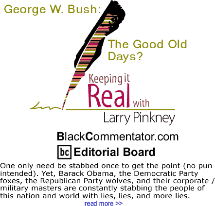 George W. Bush: The Good Old Days? - Keeping it Real - By Larry Pinkney - BlackCommentator.com Editorial Board