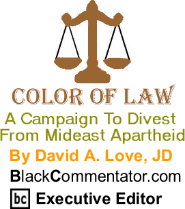 A Campaign To Divest From Mideast Apartheid - The Color of Law By David A. Love, JD, BlackCommentator.com Executive Editor