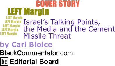 Cover Story: Israel’s Talking Points, the Media and the Cement Missile Threat - Left Margin By Carl Bloice, BlackCommentator.com 