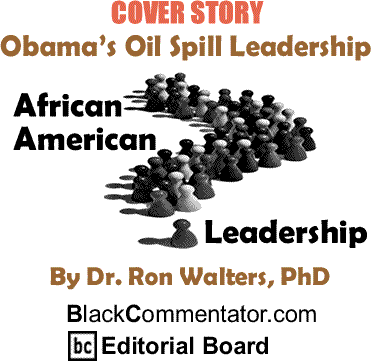 Cover Story: Obama’s Oil Spill Leadership - African American Leadership By Dr. Ron Walters, PhD, BlackCommentator.com Editorial Board
