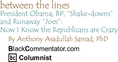 President Obama, BP, "Shake-downs" and Runaway "Joes": Now I Know the Republicans are Crazy - Between the Lines - By Dr. Anthony Asadullah Samad, PhD - BlackCommentator.com Columnist