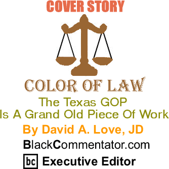 Cover Story: The Texas GOP Is A Grand Old Piece Of Work - The Color of Law By David A. Love, JD, BlackCommentator.com Executive Editor
