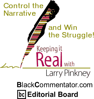 Control the Narrative and Win the Struggle! - Keeping it Real - By Larry Pinkney - BlackCommentator.com Editorial Board