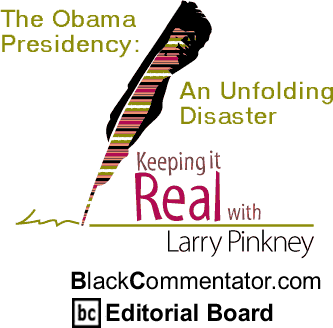 The Obama Presidency: An Unfolding Disaster - Keeping it Real - By Larry Pinkney - BlackCommentator.com Editorial Board