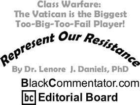 Class Warfare: The Vatican is the Biggest Too-Big-Too-Fail Player! - Represent Our Resistance - By Dr. Lenore J. Daniels, PhD - BlackCommentator.com Editorial Board