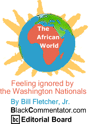 Feeling ignored by the Washington Nationals - The African World By Bill Fletcher, Jr., BlackCommentator.com Editorial Board