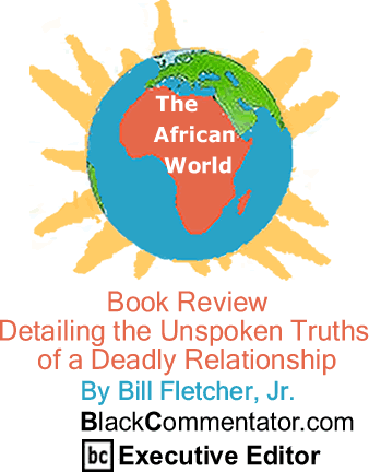 Book Review - Detailing the Unspoken Truths of a Deadly Relationship - The African World - By Bill Fletcher, Jr. - BlackCommentator.com Editorial Board