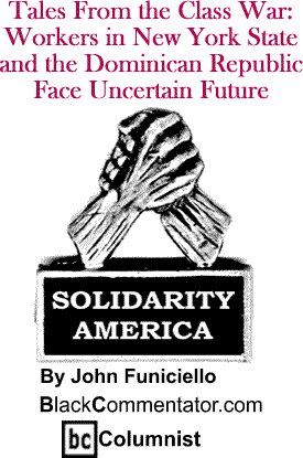 Tales From the Class War: Workers in New York State and the Dominican Republic Face Uncertain Future - Solidarity America - By John Funiciello - BlackCommentator.com Columnist